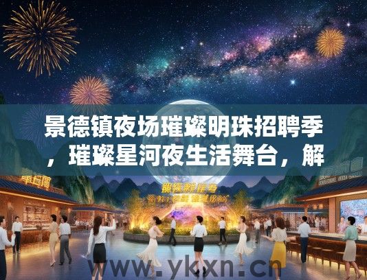 景德镇夜场璀璨明珠招聘季，璀璨星河夜生活舞台，解锁你的星光职业人生