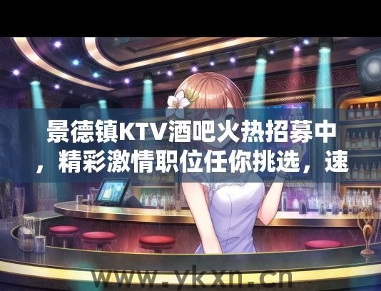 景德镇KTV酒吧火热招募中，精彩激情职位任你挑选，速来应聘！