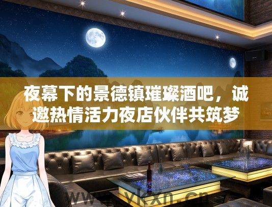 夜幕下的景德镇璀璨酒吧，诚邀热情活力夜店伙伴共筑梦幻夜生活！