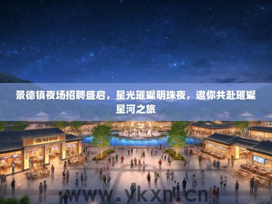 景德镇夜场招聘盛启，星光璀璨明珠夜，邀你共赴璀璨星河之旅