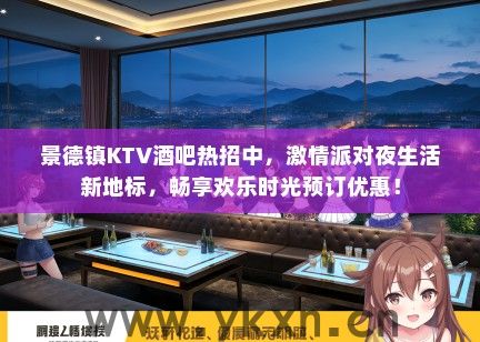 景德镇KTV酒吧热招中，激情派对夜生活新地标，畅享欢乐时光预订优惠！