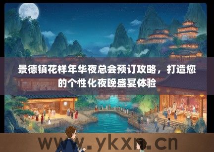 景德镇花样年华夜总会预订攻略，打造您的个性化夜晚盛宴体验