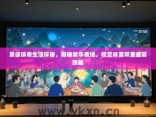 景德镇夜生活探秘，揭秘繁华夜场，视觉味蕾双重盛宴攻略
