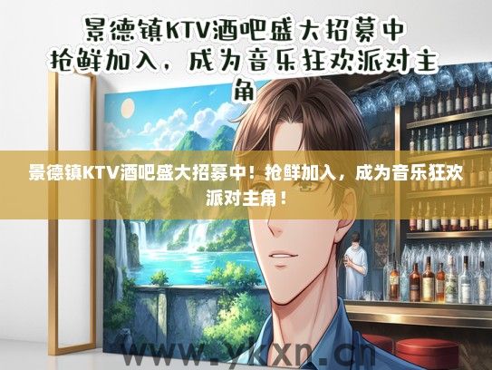 景德镇KTV酒吧盛大招募中！抢鲜加入，成为音乐狂欢派对主角！