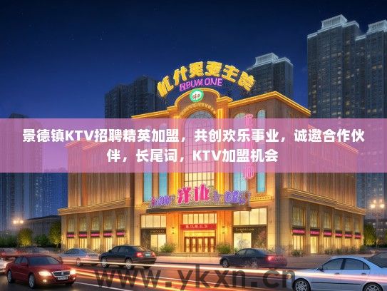 景德镇KTV招聘精英加盟，共创欢乐事业，诚邀合作伙伴，长尾词，KTV加盟机会