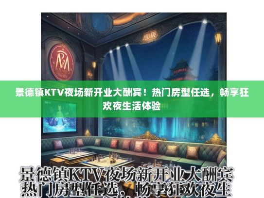 景德镇KTV夜场新开业大酬宾！热门房型任选，畅享狂欢夜生活体验