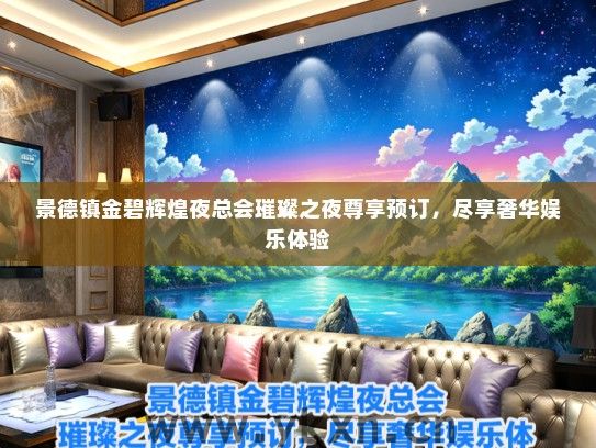 景德镇金碧辉煌夜总会璀璨之夜尊享预订，尽享奢华娱乐体验