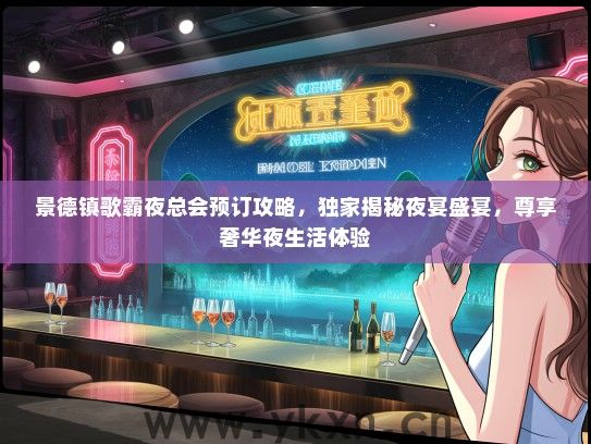 景德镇歌霸夜总会预订攻略，独家揭秘夜宴盛宴，尊享奢华夜生活体验