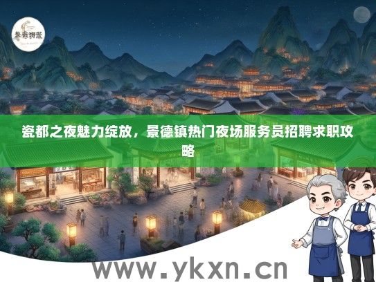 瓷都之夜魅力绽放，景德镇热门夜场服务员招聘求职攻略