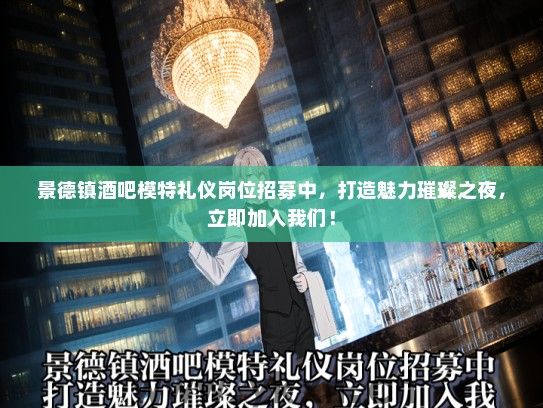 景德镇酒吧模特礼仪岗位招募中，打造魅力璀璨之夜，立即加入我们！