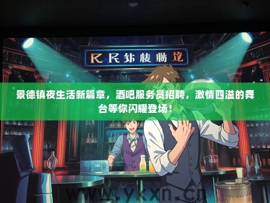 景德镇夜生活新篇章，酒吧服务员招聘，激情四溢的舞台等你闪耀登场！