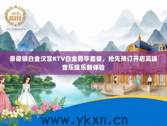 景德镇白金汉宫KTV白金尊享套餐，抢先预订开启高端音乐娱乐新体验