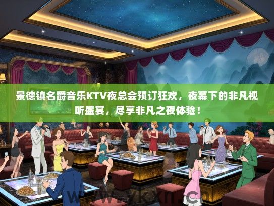 景德镇名爵音乐KTV夜总会预订狂欢，夜幕下的非凡视听盛宴，尽享非凡之夜体验！