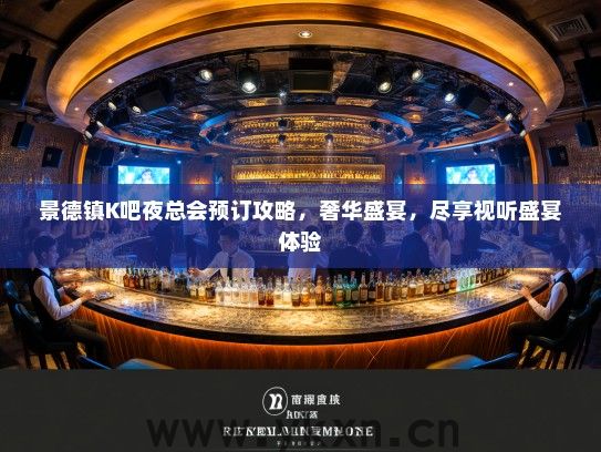 景德镇K吧夜总会预订攻略，奢华盛宴，尽享视听盛宴体验