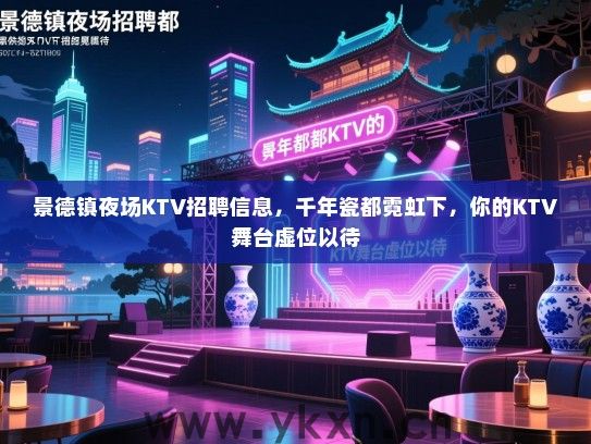 景德镇夜场KTV招聘信息,千年瓷都霓虹下,你的KTV舞台虚位以待 景德镇夜场KTV招聘信息,千年瓷都霓虹下,你的KTV舞台虚位以待