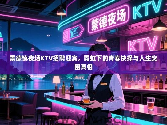 景德镇夜场KTV招聘迎宾，霓虹下的青春抉择与人生突围真相